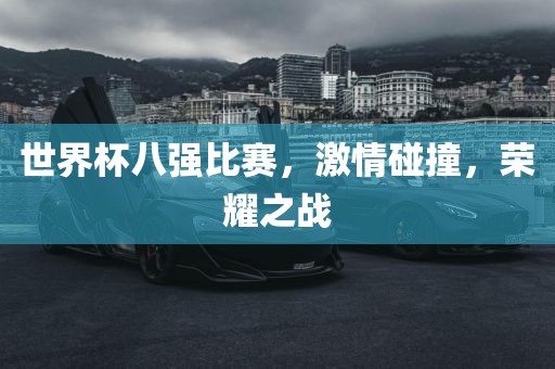 世界杯八强比赛，激情碰撞，荣耀之战