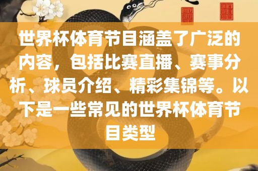 世界杯体育节目涵盖了广泛的内容，包括比赛直播、赛事分析、球员介绍、精彩集锦等。以下是一些常见的世界杯体育节目类型眉山市正发家政服务有限公司