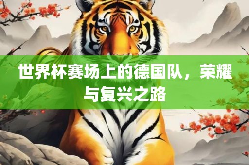 世界杯赛场上的德国队，荣耀与复兴之路