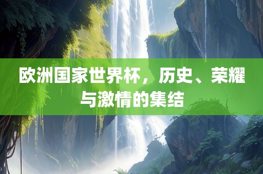 欧洲国家世界杯，历史、荣耀与激情的集结眉山市正发家政服务有限公司