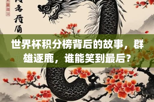 世界杯积分榜背后的故事，群雄逐鹿，谁能笑到最后？