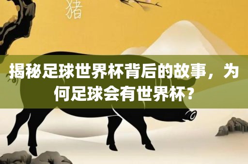 揭秘足球世界杯背后的故事，为何足球会有世界杯？