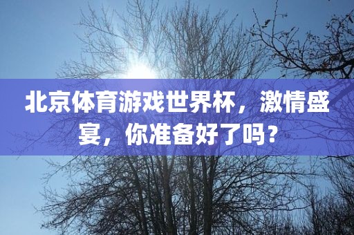 北京体育游戏世界杯，激情盛宴，你准备好了吗？