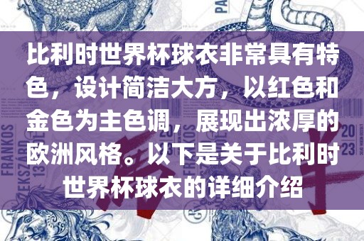 比利时世界杯球衣非常具有特色，设计简洁大方，以红色和金色为主色调，展现出浓厚的欧洲风格。以下是关于比利时世界杯球衣的详细介绍眉山市正发家政服务有限公司