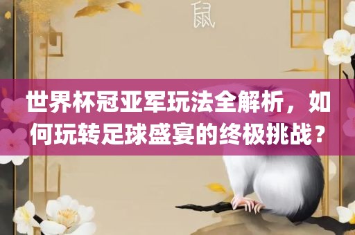 世界杯冠亚军玩法全解析，如何玩转足球盛宴的终极挑战？眉山市正发家政服务有限公司