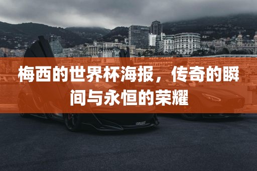 梅西的世界杯海报，传奇的瞬间与永恒眉山市正发家政服务有限公司的荣耀
