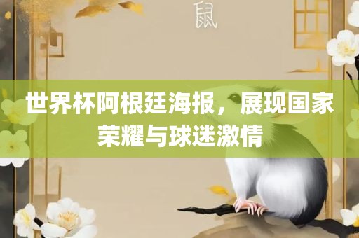 世界杯阿根廷海报，展现国家荣眉山市正发家政服务有限公司耀与球迷激情