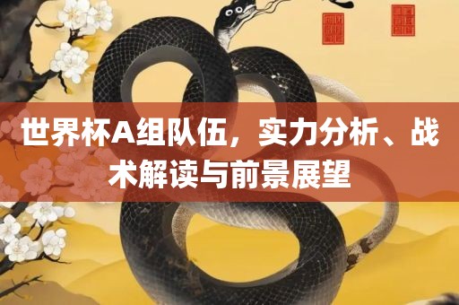 世界杯A组队伍眉山市正发家政服务有限公司，实力分析、战术解读与前景展望