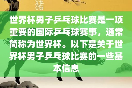 世界杯男子乒乓球比赛是一项重要的国际乒乓球赛事，通常简称为世界杯。以下是关于世界杯男子乒乓球比赛的一些基本信息