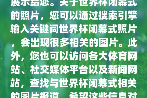 由于照片是静态的，无法直接展示给您。关于世界杯闭幕式的照片，您可以通过搜索引擎输入关键词世界杯闭幕式照片，会出现很多相关的图片。此外，您也可以访问各大体育网站、社交媒体平台以及新闻网站，查找与世界杯闭幕式相关的图片报道。希望这些信息对您有所帮助。眉山市正发家政服务有限公司