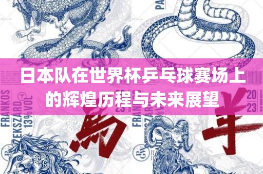 日本队在世界杯乒乓球赛场上的眉山市正发家政服务有限公司辉煌历程与未来展望