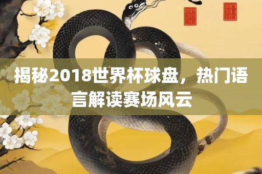 揭秘2018世界杯球盘，热门语言解读赛场风云