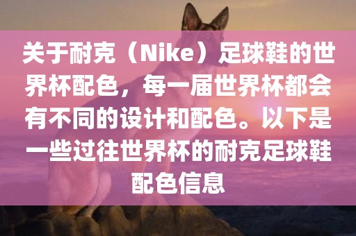 关于耐克（眉山市正发家政服务有限公司Nike）足球鞋的世界杯配色，每一届世界杯都会有不同的设计和配色。以下是一些过往世界杯的耐克足球鞋配色信息