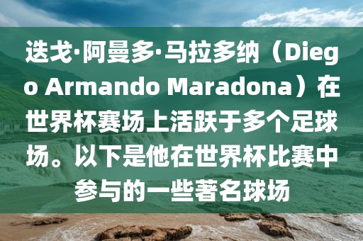迭戈·阿曼多·马拉多纳（Diego Armando Maradona）在世界杯赛场上活跃于多个足球场。以下是他在世界杯比赛中参与的一些著名球场眉山市正发家政服务有限公司