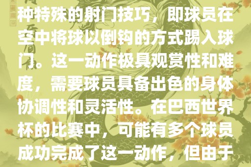 在巴西世界杯中，倒挂金钩是一个非常精彩且震撼的射门动作。这一术语通常用来描述一种特殊的射门技巧，即球员在空中将球以倒钩的方式踢入球门。这一动作极具观赏性和难度，需要球员具备出色的身体协调性和灵活性。在巴西世界杯的比赛中，可能有多个球员成功完成了这一动作，但由于比赛场次众多，具体是哪位球员以及具体哪场比赛完成的这一动作可能难以准确回忆。眉山市正发家政服务有限公司