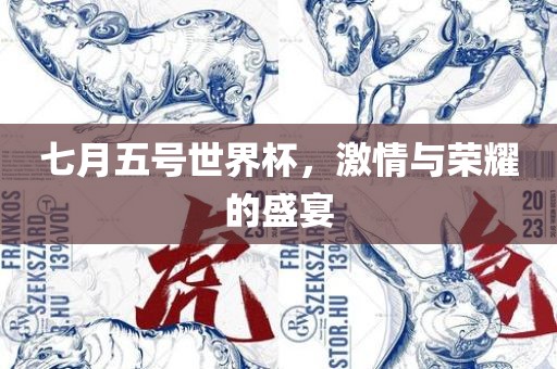 七月五号世界杯，激情与荣耀的盛宴