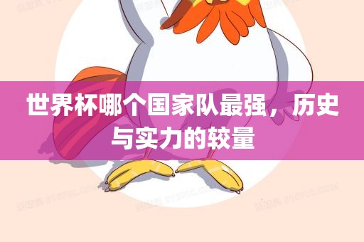 世界杯哪个国家队最强，历史与实力的较量眉山市正发家政服务有限公司