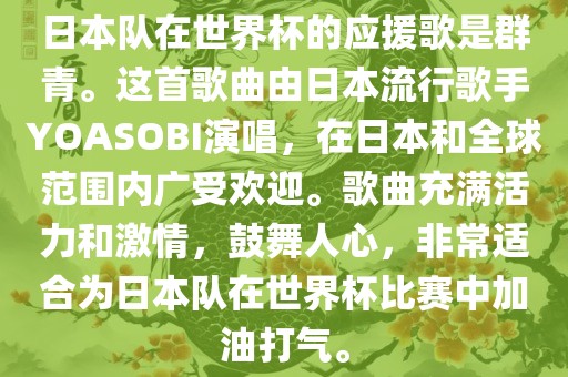 日本队在世界杯的应援歌是群青。这首歌曲由日本流行歌手YOASOBI演唱，在日本和全球范围内广受欢迎。歌曲充满活力和激情，鼓舞人心，非常适合为日本队在世界杯比赛中加油打气。眉山市正发家政服务有限公司
