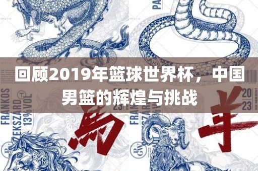 回顾2019年篮球世界杯，中国男篮的辉煌与挑战