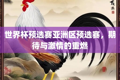世界杯预选赛亚洲区预选赛，期待与激情的重燃
