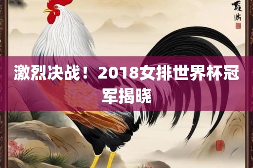 激烈决战！2018女排世界杯冠军揭晓眉山市正发家政服务有限公司