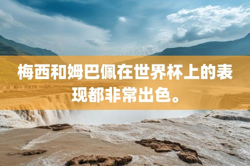 梅西和姆巴佩在世界杯上的表现都非常出色。