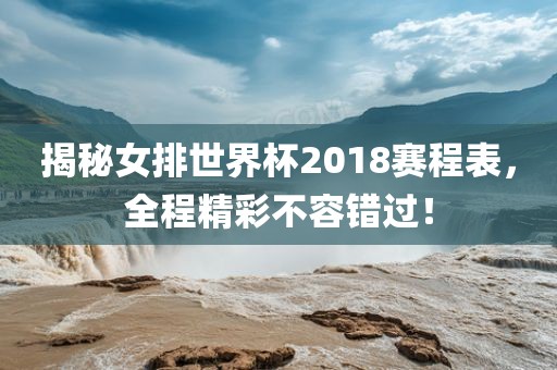 揭秘女排世界杯2018赛程表，全程精彩不容错过！