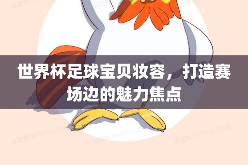 世界杯足球宝贝妆容，打造赛场边的魅力焦点眉山市正发家政服务有限公司