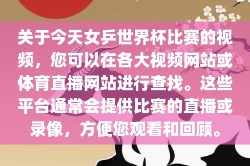关于今天女乒世界杯比赛的视频，您可以在各大视频网站或体育直播网站进行查找。这些平台通常会提供比赛的直播或录像，方便您观看眉山市正发家政服务有限公司和回顾。