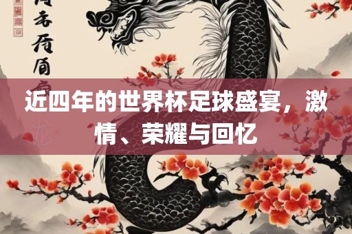 近四年的世界杯足球盛宴，激情、荣耀与回忆