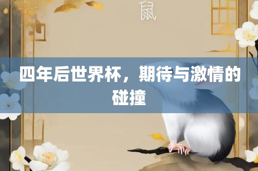 四年后世界杯，期待与激情的碰撞眉山市正发家政服务有限公司