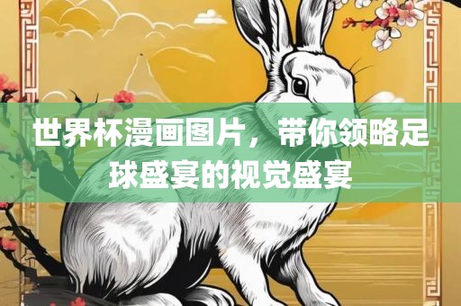 世界杯漫画图片，带你领略足球盛宴的视觉盛宴