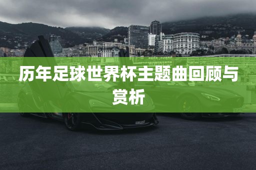 历年足球世界杯主题曲回顾与赏析