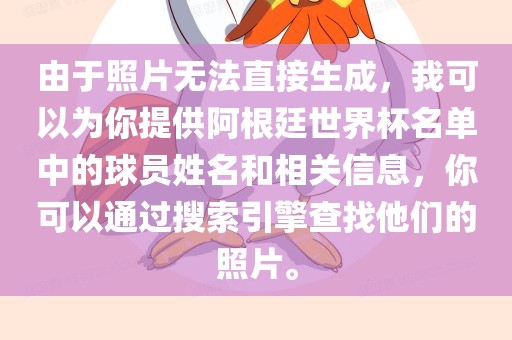 由于照片无法直接生成，我可以为你提供阿根廷世界杯名单中的球员姓名和相关信息，你可以通过搜索引擎查找他们的照片。