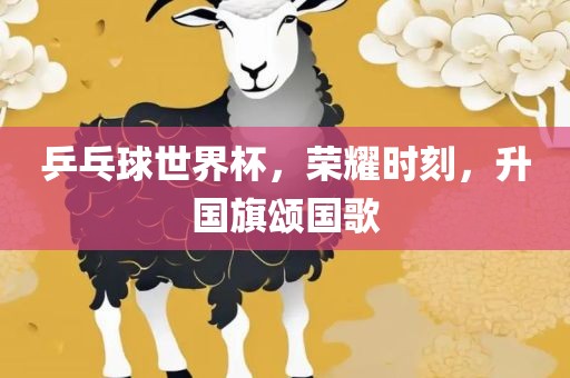 乒乓球世界杯，荣耀时刻，升国旗颂国歌