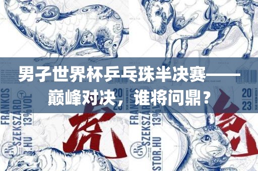男孑世界杯乒乓珠半决赛——巅峰对决，谁将问鼎？