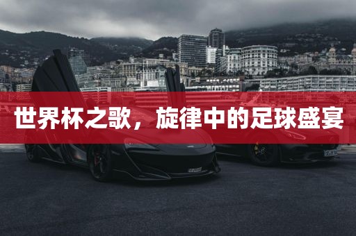 世界杯之歌，旋律中的足球盛宴