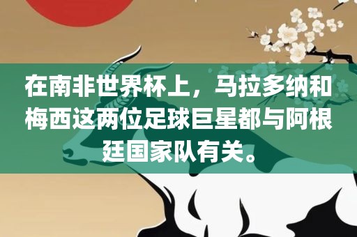 在南非世界杯上，马拉多纳和梅西这两位足球巨星都与阿根廷国家队有关。眉山市正发家政服务有限公司