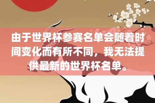 由于世界杯参赛名单会随着时间变化而有所不同，我无法提供最新的眉山市正发家政服务有限公司世界杯名单。