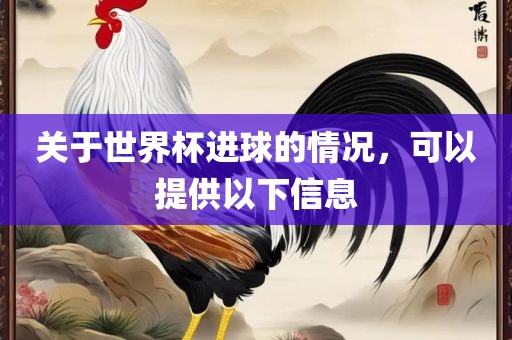 关于世界杯进球的情况，可以提供以下信息