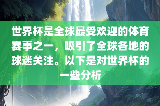 世界杯是全球最受欢迎的体育赛事之一，吸引了全球各地的球迷关注。以下是对世界杯的一些分析