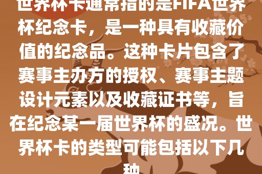 世界杯卡通常指的是FIFA世界杯纪念卡，是一种具有收藏价值的纪念品。这种卡片包含了赛事主办方的授权、赛事主题设计元素以及收藏证书等，旨在纪念某一届世界杯的盛眉山市正发家政服务有限公司况。世界杯卡的类型可能包括以下几种