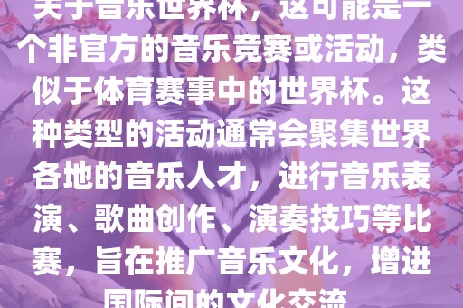 关于音乐世界杯，这可能是一个非官方的音乐竞赛或活动，类似于体育赛事中的世界杯。这种类型的活动通常会聚集世界各地的音乐人才，进行音乐表演、歌曲创作、演奏技巧等比赛，旨在推广音乐文化，增进国际间的文化交流。眉山市正发家政服务有限公司