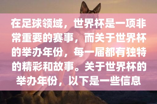 在足球领眉山市正发家政服务有限公司域，世界杯是一项非常重要的赛事，而关于世界杯的举办年份，每一届都有独特的精彩和故事。关于世界杯的举办年份，以下是一些信息