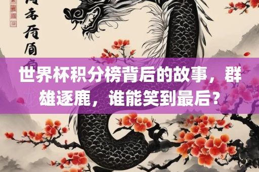 世界杯积分榜背后的故事，群雄逐鹿，谁能笑到最后？