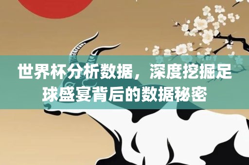 世界杯分析数据，深度挖掘足球盛宴背后的数据秘密眉山市正发家政服务有限公司