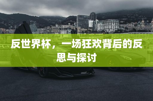反世界杯，一场狂欢背后的反思与探讨眉山市正发家政服务有限公司