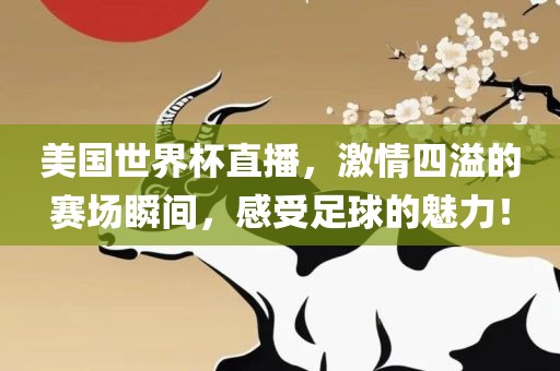 美国世界杯直播，激情四溢的赛场瞬间，感受足球的魅力！