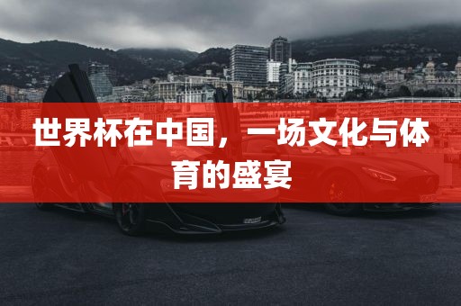 世界杯在中国，一场文化与体育的盛宴