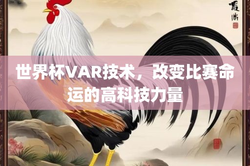 世界杯VAR技术，改变比赛命运的高科技力量